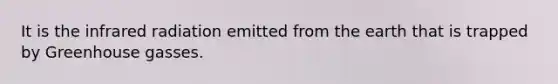 It is the infrared radiation emitted from the earth that is trapped by Greenhouse gasses.