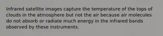 Infrared satellite images capture the temperature of the tops of clouds in the atmosphere but not the air because air molecules do not absorb or radiate much energy in the infrared bands observed by these instruments.