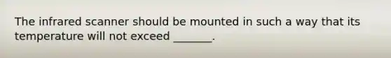 The infrared scanner should be mounted in such a way that its temperature will not exceed _______.