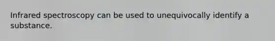 Infrared spectroscopy can be used to unequivocally identify a substance.