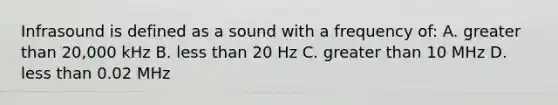 Infrasound is defined as a sound with a frequency of: A. greater than 20,000 kHz B. less than 20 Hz C. greater than 10 MHz D. less than 0.02 MHz