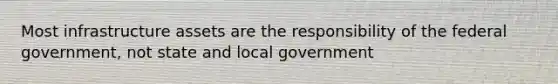 Most infrastructure assets are the responsibility of the federal government, not state and local government