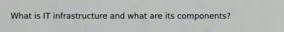What is IT infrastructure and what are its components?