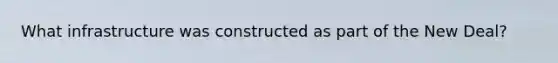 What infrastructure was constructed as part of <a href='https://www.questionai.com/knowledge/kJSTumESvi-the-new-deal' class='anchor-knowledge'>the new deal</a>?