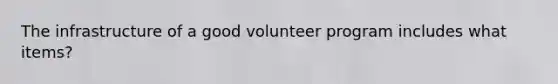 The infrastructure of a good volunteer program includes what items?