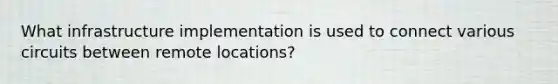 What infrastructure implementation is used to connect various circuits between remote locations?