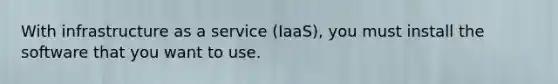 With infrastructure as a service (IaaS), you must install the software that you want to use.