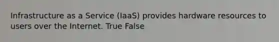 Infrastructure as a Service (IaaS) provides hardware resources to users over the Internet. True False