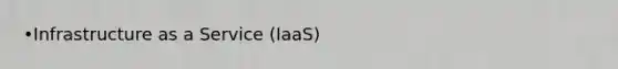 •Infrastructure as a Service (IaaS)