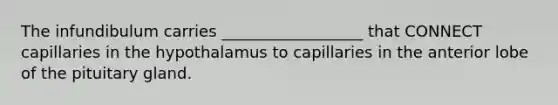 The infundibulum carries __________________ that CONNECT capillaries in the hypothalamus to capillaries in the anterior lobe of the pituitary gland.