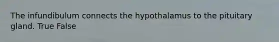 The infundibulum connects the hypothalamus to the pituitary gland. True False