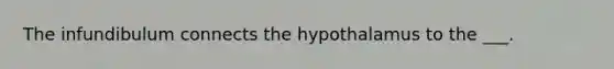 The infundibulum connects the hypothalamus to the ___.