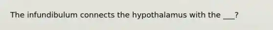 The infundibulum connects the hypothalamus with the ___?