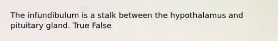 The infundibulum is a stalk between the hypothalamus and pituitary gland. True False