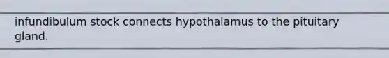 infundibulum stock connects hypothalamus to the pituitary gland.