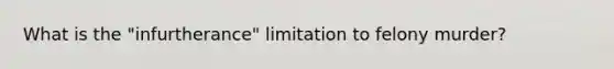 What is the "infurtherance" limitation to felony murder?