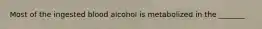 Most of the ingested blood alcohol is metabolized in the _______