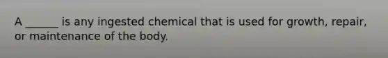 A ______ is any ingested chemical that is used for growth, repair, or maintenance of the body.