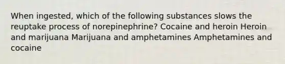 When ingested, which of the following substances slows the reuptake process of norepinephrine? Cocaine and heroin Heroin and marijuana Marijuana and amphetamines Amphetamines and cocaine