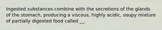 Ingested substances combine with the secretions of the glands of <a href='https://www.questionai.com/knowledge/kLccSGjkt8-the-stomach' class='anchor-knowledge'>the stomach</a>, producing a viscous, highly acidic, soupy mixture of partially digested food called __.