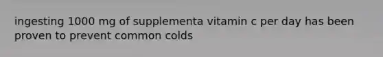 ingesting 1000 mg of supplementa vitamin c per day has been proven to prevent common colds