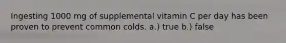 Ingesting 1000 mg of supplemental vitamin C per day has been proven to prevent common colds. a.) true b.) false