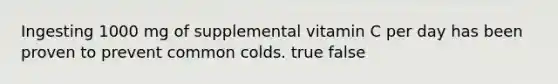 Ingesting 1000 mg of supplemental vitamin C per day has been proven to prevent common colds. true false