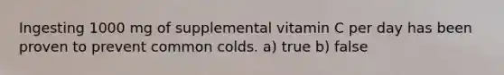 Ingesting 1000 mg of supplemental vitamin C per day has been proven to prevent common colds. a) true b) false