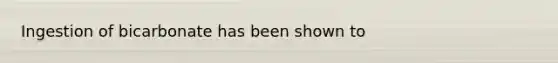 Ingestion of bicarbonate has been shown to