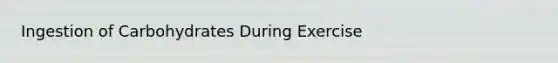 Ingestion of Carbohydrates During Exercise