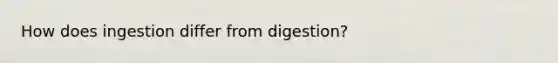 How does ingestion differ from digestion?