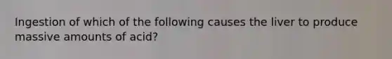 Ingestion of which of the following causes the liver to produce massive amounts of acid?
