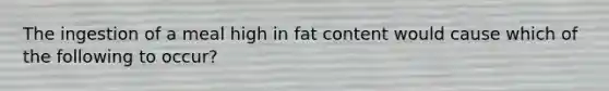 The ingestion of a meal high in fat content would cause which of the following to occur?