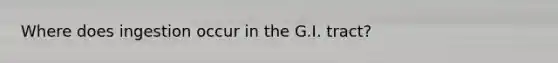 Where does ingestion occur in the G.I. tract?