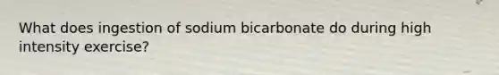 What does ingestion of sodium bicarbonate do during high intensity exercise?