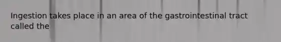 Ingestion takes place in an area of the gastrointestinal tract called the