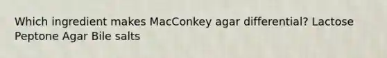 Which ingredient makes MacConkey agar differential? Lactose Peptone Agar Bile salts