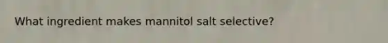 What ingredient makes mannitol salt selective?