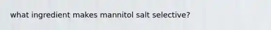 what ingredient makes mannitol salt selective?