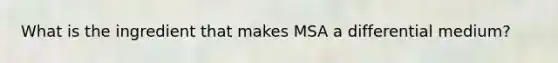 What is the ingredient that makes MSA a differential medium?