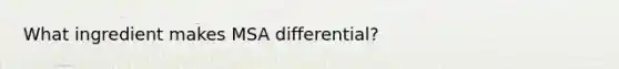 What ingredient makes MSA differential?