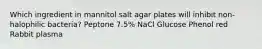 Which ingredient in mannitol salt agar plates will inhibit non-halophilic bacteria? Peptone 7.5% NaCl Glucose Phenol red Rabbit plasma