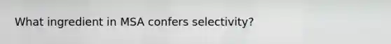 What ingredient in MSA confers selectivity?