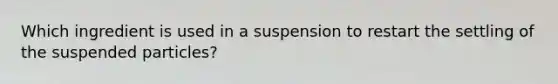 Which ingredient is used in a suspension to restart the settling of the suspended particles?