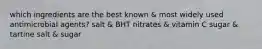 which ingredients are the best known & most widely used antimicrobial agents? salt & BHT nitrates & vitamin C sugar & tartine salt & sugar