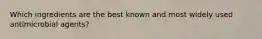 Which ingredients are the best known and most widely used antimicrobial agents?