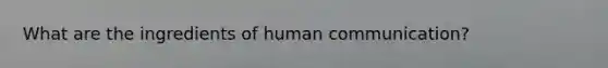 What are the ingredients of human communication?