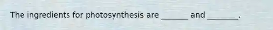 The ingredients for photosynthesis are _______ and ________.