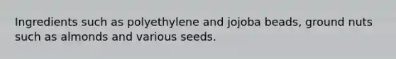 Ingredients such as polyethylene and jojoba beads, ground nuts such as almonds and various seeds.