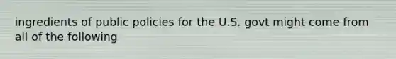 ingredients of public policies for the U.S. govt might come from all of the following